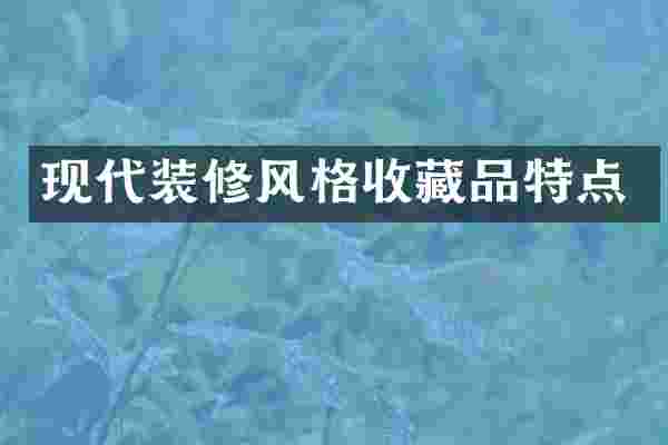 现代装修风格收藏品特点