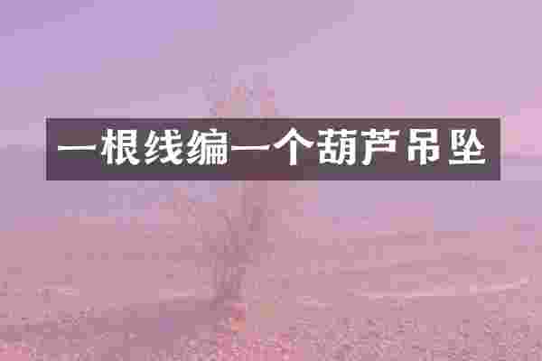 一根线编一个葫芦吊坠