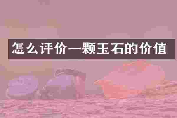 怎么评价一颗玉石的价值