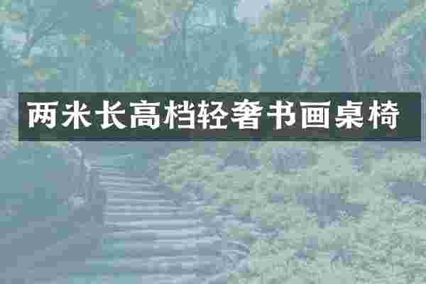 两米长高档轻奢书画桌椅