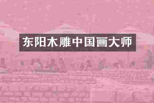 东阳木雕中国画大师