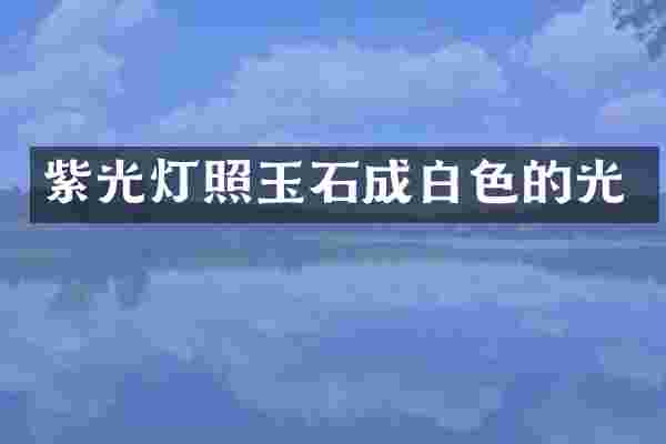 紫光灯照玉石成白色的光