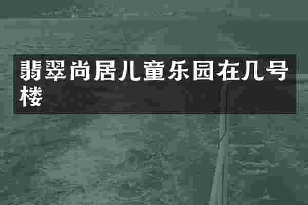 翡翠尚居儿童乐园在几号楼