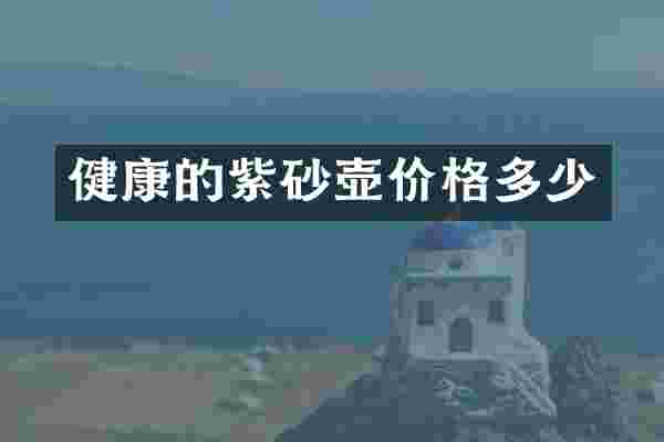 健康的紫砂壶价格多少