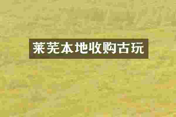 莱芜本地收购古玩