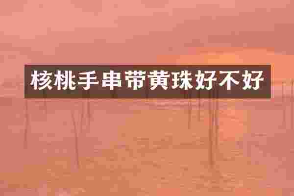 核桃手串带黄珠好不好