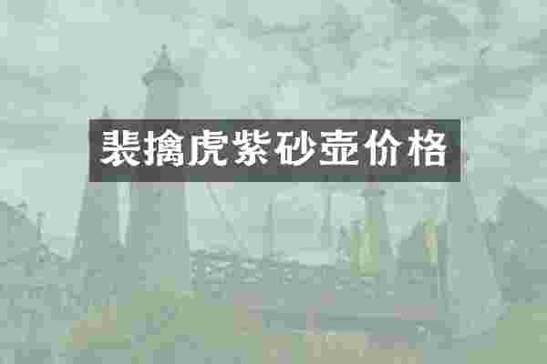 裴擒虎紫砂壶价格