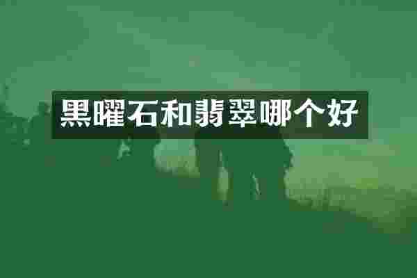黑曜石和翡翠哪个好