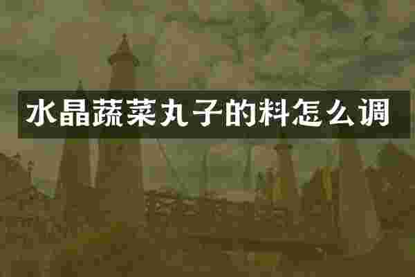 水晶蔬菜丸子的料怎么调