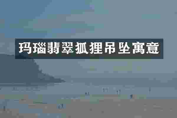 玛瑙翡翠狐狸吊坠寓意
