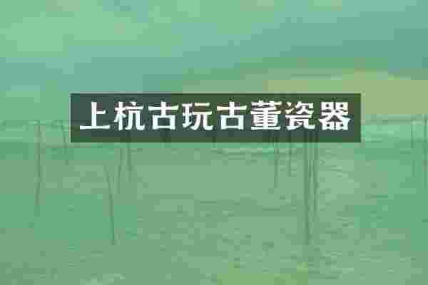 上杭古玩古董瓷器