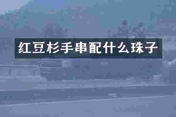红豆杉手串配什么珠子