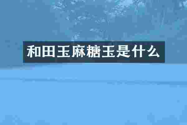 和田玉麻糖玉是什么