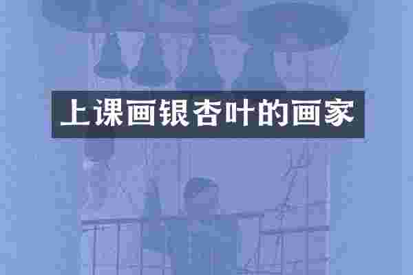 上课画银杏叶的画家