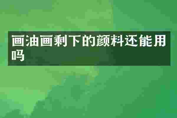 画油画剩下的颜料还能用吗