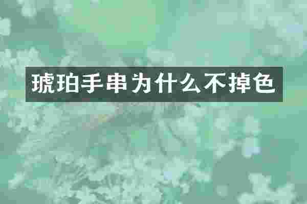 琥珀手串为什么不掉色