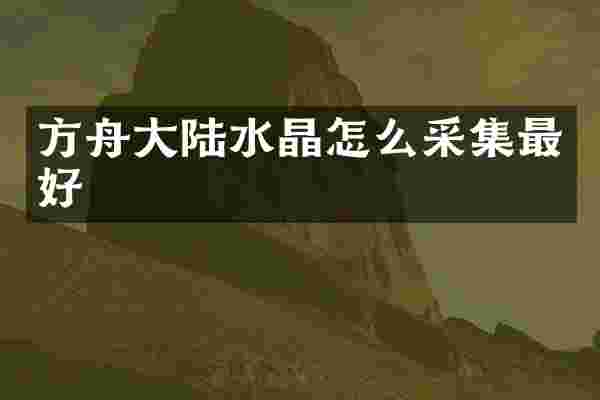 方舟大陆水晶怎么采集最好