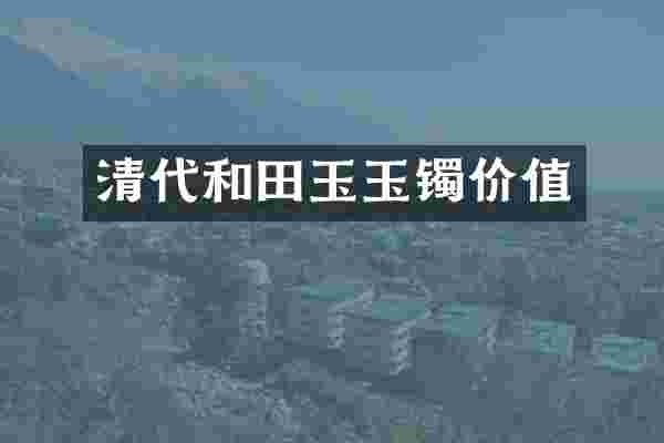 清代和田玉玉镯价值