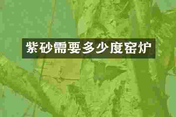 紫砂需要多少度窑炉