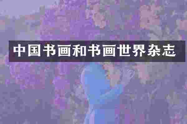 中国书画和书画世界杂志