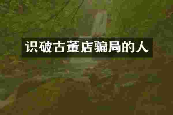识破古董店骗局的人