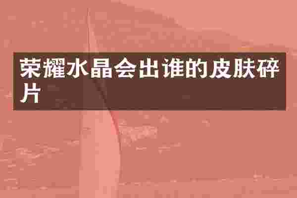 荣耀水晶会出谁的皮肤碎片