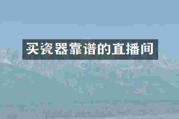 买瓷器靠谱的直播间