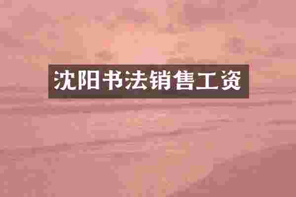 沈阳书法销售工资