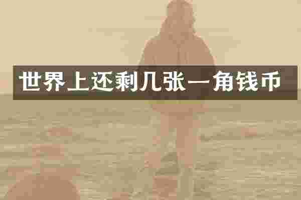 世界上还剩几张一角钱币