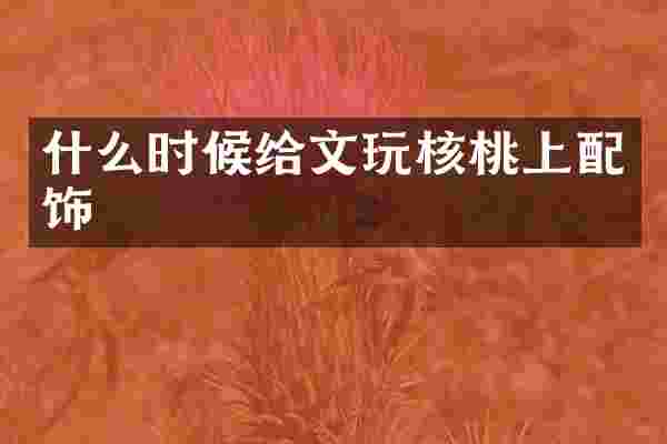 什么时候给文玩核桃上配饰