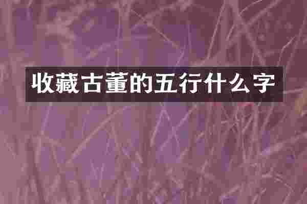 收藏古董的五行什么字