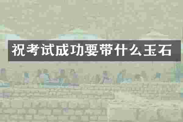 祝考试成功要带什么玉石