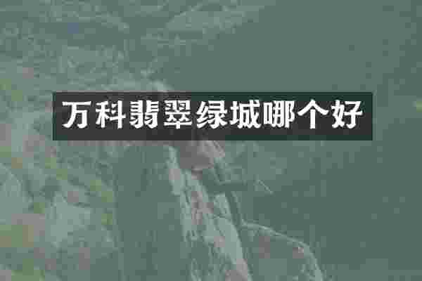 万科翡翠绿城哪个好