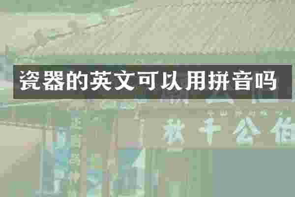 瓷器的英文可以用拼音吗