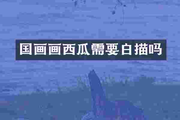 国画画西瓜需要白描吗