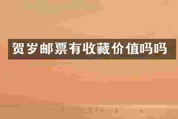 贺岁邮票有收藏价值吗吗