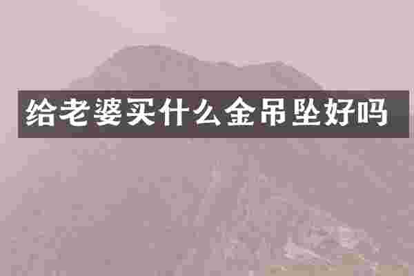 给老婆买什么金吊坠好吗
