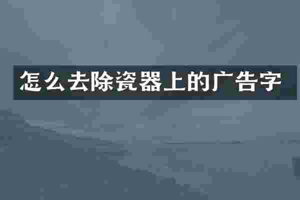 怎么去除瓷器上的广告字