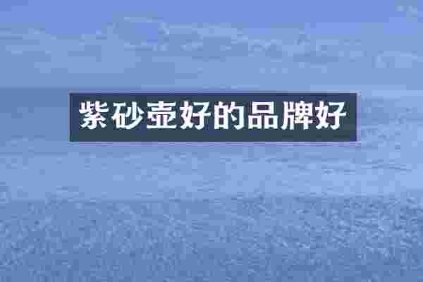 紫砂壶好的品牌好