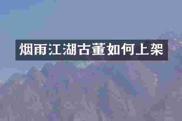 烟雨江湖古董如何上架