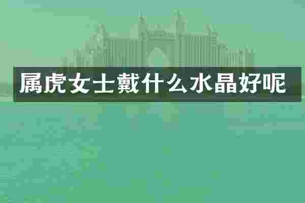 属虎女士戴什么水晶好呢