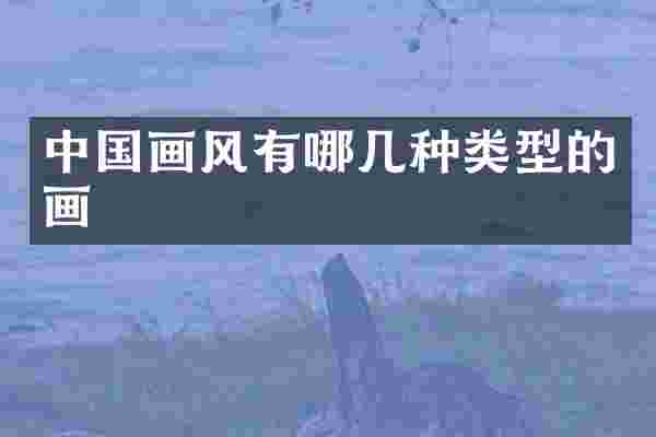 中国画风有哪几种类型的画