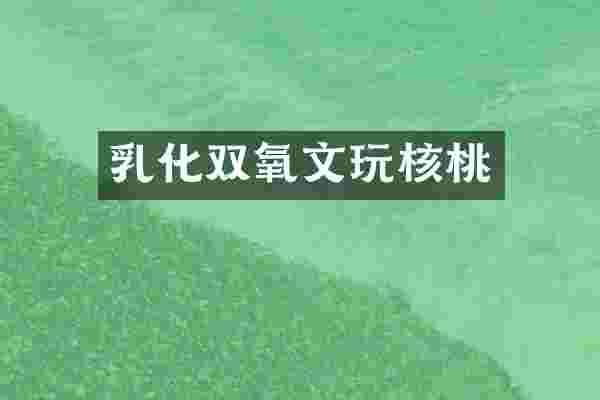 乳化双氧文玩核桃