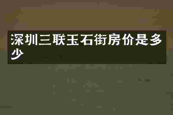 深圳三联玉石街房价是多少