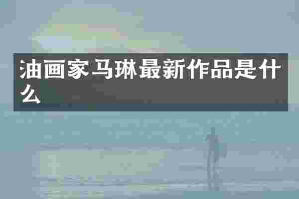 油画家马琳最新作品是什么