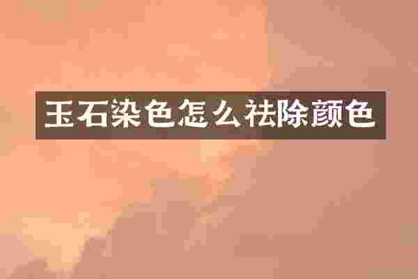 玉石染色怎么祛除颜色