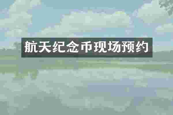 航天纪念币现场预约