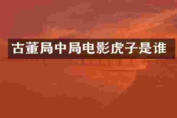 古董局中局电影虎子是谁