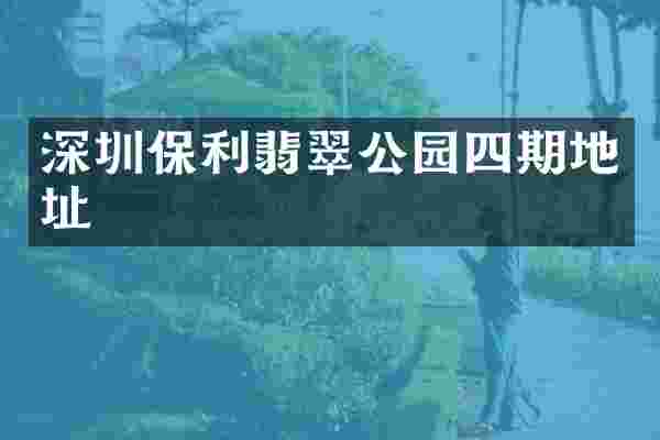 深圳保利翡翠公园四期地址