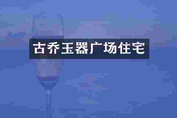 古乔玉器广场住宅